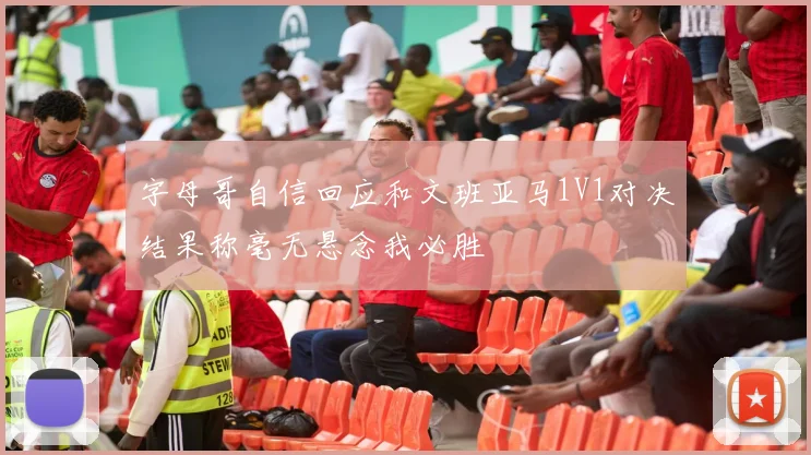 字母哥自信回应和文班亚马1V1对决结果称毫无悬念我必胜