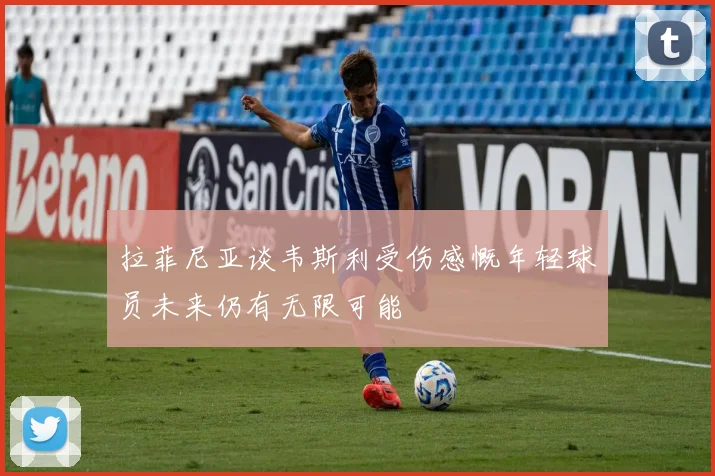 拉菲尼亚谈韦斯利受伤感慨年轻球员未来仍有无限可能