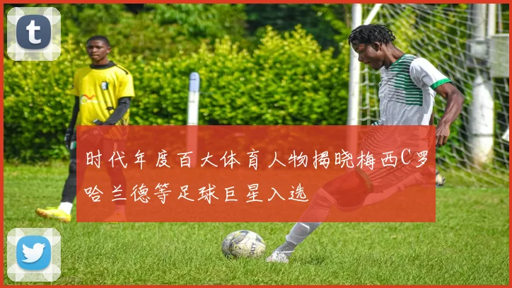 时代年度百大体育人物揭晓梅西C罗哈兰德等足球巨星入选