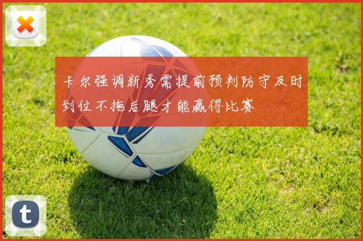 卡尔强调新秀需提前预判防守及时到位不拖后腿才能赢得比赛