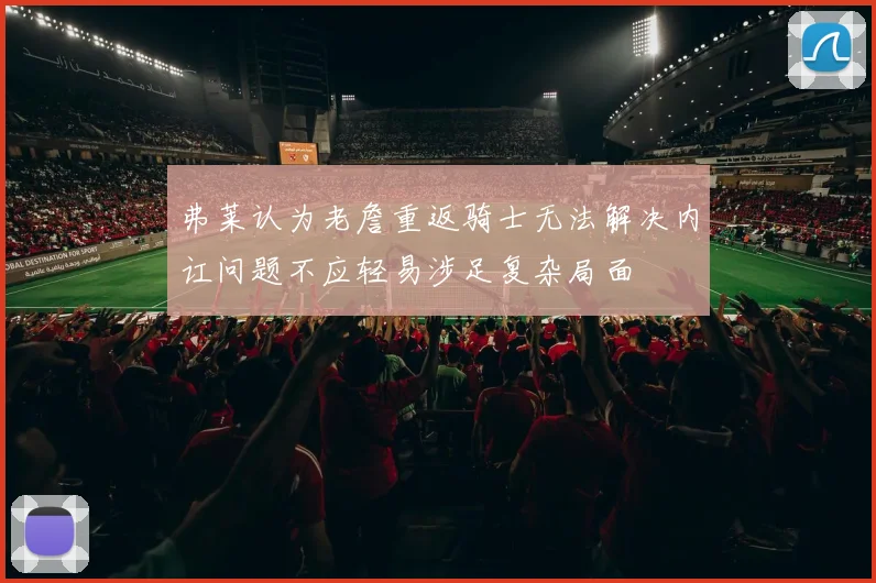 弗莱认为老詹重返骑士无法解决内讧问题不应轻易涉足复杂局面