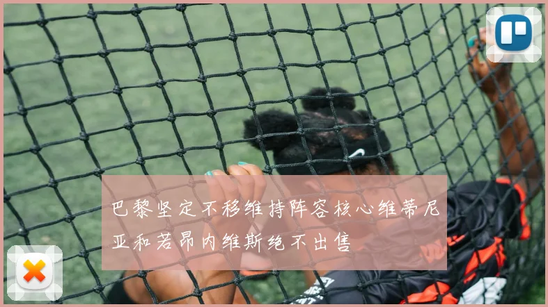 巴黎坚定不移维持阵容核心维蒂尼亚和若昂内维斯绝不出售