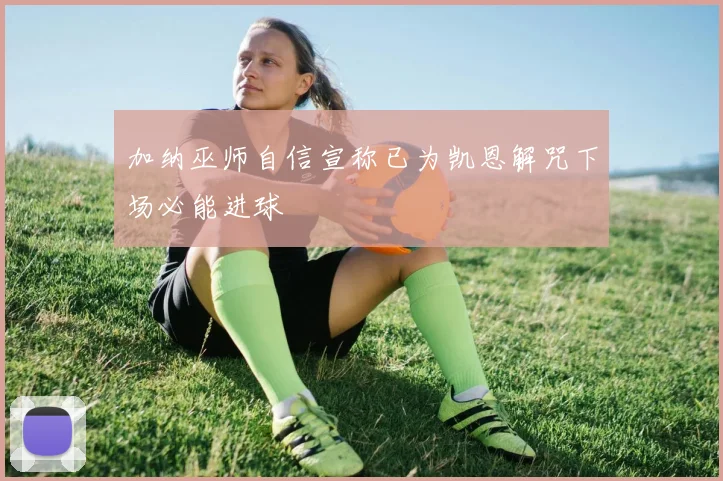 加纳巫师自信宣称已为凯恩解咒下场必能进球