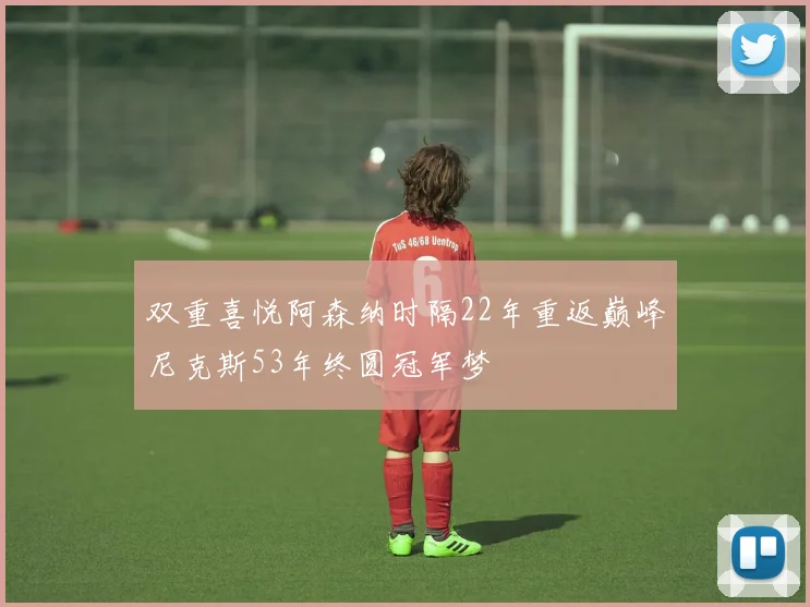 双重喜悦阿森纳时隔22年重返巅峰尼克斯53年终圆冠军梦