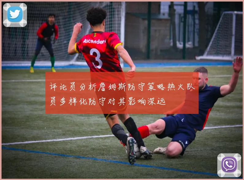 评论员分析詹姆斯防守策略热火队员多样化防守对其影响深远