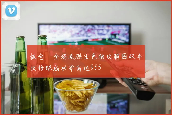 板仓滉全场表现出色助攻解围双丰收传球成功率高达955