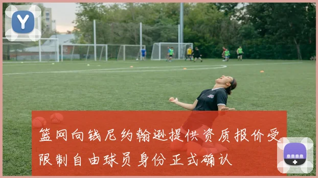 篮网向钱尼约翰逊提供资质报价受限制自由球员身份正式确认
