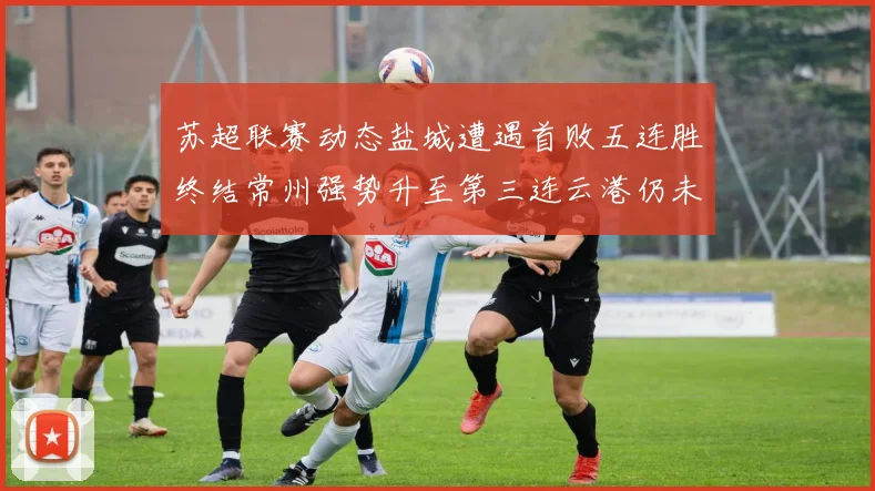 苏超联赛动态盐城遭遇首败五连胜终结常州强势升至第三连云港仍未尝胜绩
